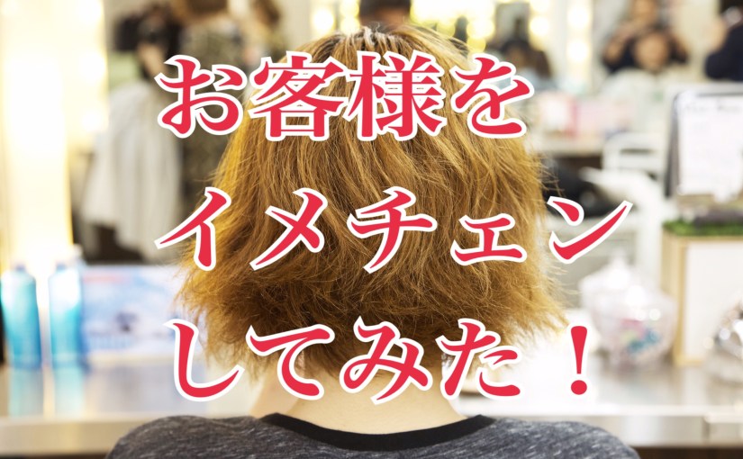 お客様をイメチェンしました！